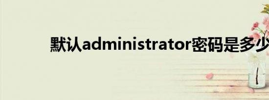 默认administrator密码是多少