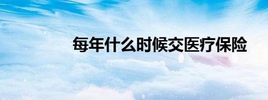 每年什么时候交医疗保险