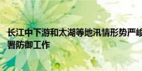 长江中下游和太湖等地汛情形势严峻 水利部专题会商安排部署防御工作