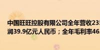 中国旺旺控股有限公司全年营收235.9亿元人民币全年净利润39.9亿元人民币；全年毛利率46.6预估46