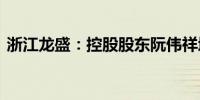 浙江龙盛：控股股东阮伟祥增持548.56万股