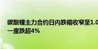 碳酸锂主力合约日内跌幅收窄至1.06%报88950元/吨此前一度跌超4%