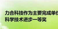 力合科技作为主要完成单位获2023年度国家科学技术进步一等奖