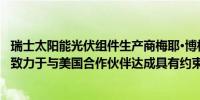 瑞士太阳能光伏组件生产商梅耶·博格(Meyer Burger)：正致力于与美国合作伙伴达成具有约束力的协议