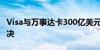 Visa与万事达卡300亿美元刷卡交易被法官否决