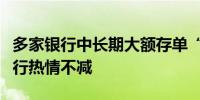 多家银行中长期大额存单“断货”地方中小银行热情不减