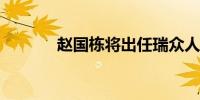 赵国栋将出任瑞众人寿董事长