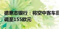 德意志银行：将空中客车目标价从186欧元下调至155欧元