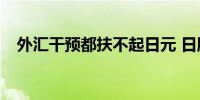 外汇干预都扶不起日元 日股也涨不动了？