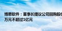 博思软件：董事长提议公司回购股份 回购金额不低于5000万元不超过1亿元