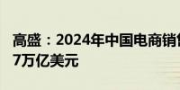 高盛：2024年中国电商销售额将增长8%至1.7万亿美元