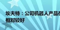 埃夫特：公司机器人产品在3C行业订单增速相对较好 