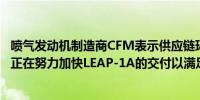 喷气发动机制造商CFM表示供应链环境仍然具有挑战性我们正在努力加快LEAP-1A的交付以满足空客的需求