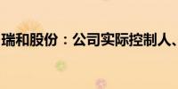 瑞和股份：公司实际控制人、董事长解除留置