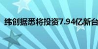 纬创据悉将投资7.94亿新台币在越南建新厂