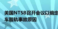 美国NTSB召开会议以确定去年诺福克南方列车脱轨事故原因