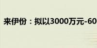 来伊份：拟以3000万元-6000万元回购股份