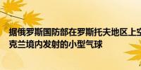 据俄罗斯国防部在罗斯托夫地区上空发现并摧毁了一个从乌克兰境内发射的小型气球