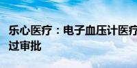 乐心医疗：电子血压计医疗器械注册申请已通过审批