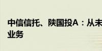 中信信托、陕国投A：从未与第三方开展代销业务