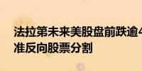 法拉第未来美股盘前跌逾40%此前董事会批准反向股票分割