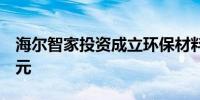 海尔智家投资成立环保材料公司注册资本1亿元