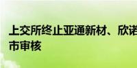 上交所终止亚通新材、欣诺通信科创板发行上市审核