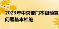 2023年中央部门本级预算执行重大违纪违法问题基本杜绝