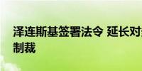 泽连斯基签署法令 延长对多名乌克兰寡头的制裁