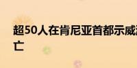 超50人在肯尼亚首都示威游行中受伤 3人死亡