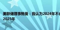 美联储理事鲍曼：我认为2024年不会降息将降息时间推迟至2025年