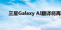 三星Galaxy AI翻译将再增四门新语种