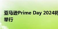 亚马逊Prime Day 2024将于7月16日至17日举行