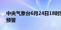 中央气象台6月24日18时继续发布暴雨红色预警