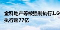 金科地产等被强制执行1.6亿 金科地产累计被执行超77亿