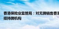 香港保险业监管局：对无牌销售香港保险零容忍消费者应选择持牌机构