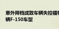 意外降档或致车辆失控福特在美召回逾55万辆F-150车型