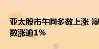 亚太股市午间多数上涨 澳大利亚标普200指数涨逾1%