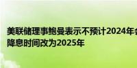 美联储理事鲍曼表示不预计2024年会有任何降息行动将预期降息时间改为2025年