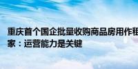 重庆首个国企批量收购商品房用作租赁住房项目投入使用 专家：运营能力是关键