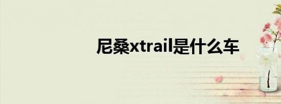 尼桑xtrail是什么车