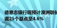 德意志银行现预计澳洲联储将于8月将利率上调25个基点至4.6%