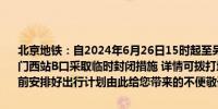 北京地铁：自2024年6月26日15时起至另有通知时止1号线八通线天安门西站B口采取临时封闭措施 详情可拨打地铁服务热线96165请乘客提前安排好出行计划由此给您带来的不便敬请谅解