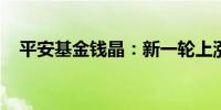 平安基金钱晶：新一轮上涨行情或将开始