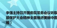 李强主持召开国务院常务会议听取关于贯彻落实全国生态环境保护大会精神全面推进美丽中国建设工作情况的汇报（央视）