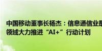 中国移动董事长杨杰：信息通信业是形成新质生产力的重要领域大力推进“AI+”行动计划