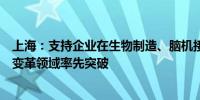 上海：支持企业在生物制造、脑机接口、低空经济等新科技变革领域率先突破