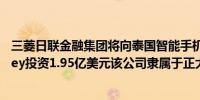 三菱日联金融集团将向泰国智能手机支付公司Ascend Money投资1.95亿美元该公司隶属于正大集团