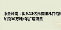 中金岭南：拟9.13亿元投建凡口铅锌矿资源整合Ⅰ期狮岭东矿段30万吨/年扩建项目