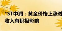 *ST中润：黄金价格上涨对提升公司黄金销售收入有积极影响